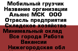 Мобильный грузчик › Название организации ­ Альянс-МСК, ООО › Отрасль предприятия ­ Складское хозяйство › Минимальный оклад ­ 1 - Все города Работа » Вакансии   . Нижегородская обл.,Нижний Новгород г.